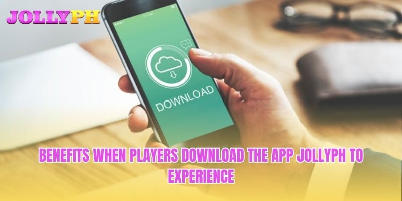 Benefits when players download the app Jollyph to experience